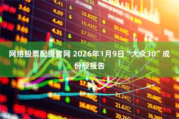 网络股票配资官网 2026年1月9日“大众30”成份股报告
